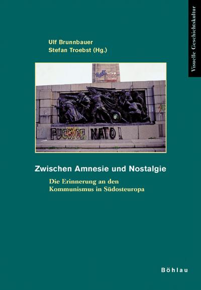 Zwischen Amnesie und Nostalgie: Die Erinnerung an den Kommunismus in Südosteuropa (Visuelle Geschichtskultur)