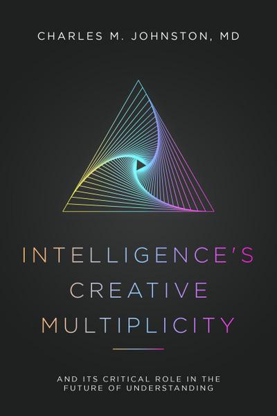 Intelligence’s Creative Multiplicity: And It’s Critical Role in the Future of Understanding