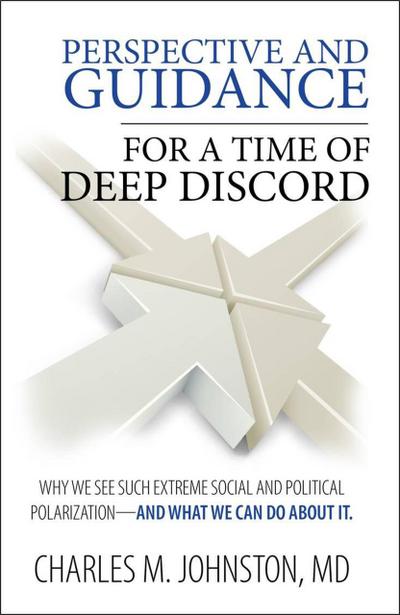 Perspective and Guidance for a Time of Deep Discord: Why We See Such Extreme Social and Political Polarization-and What We Can Do About It