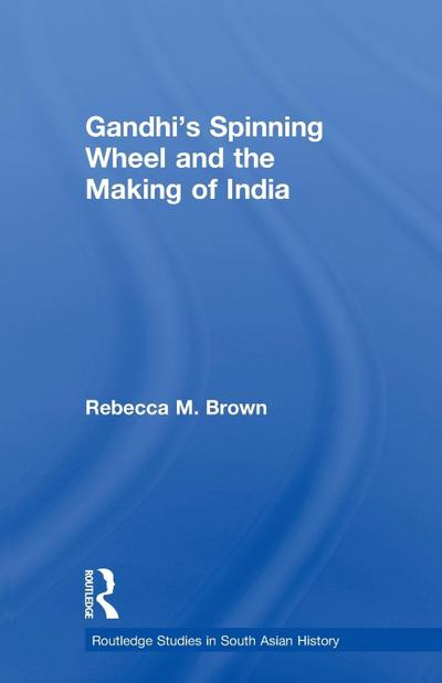 Gandhi’s Spinning Wheel and the Making of India