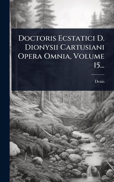 Doctoris Ecstatici D. Dionysii Cartusiani Opera Omnia, Volume 15...