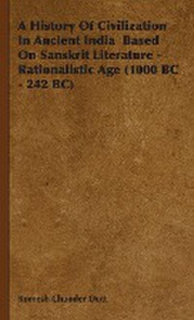 A History of Civilization in Ancient India Based on Sanskrit Literature - Rationalistic Age (1000 BC - 242 BC) - Romesh Chunder Dutt