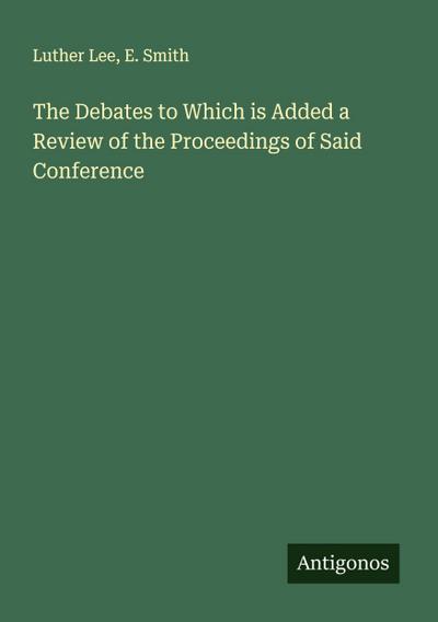 The Debates to Which is Added a Review of the Proceedings of Said Conference