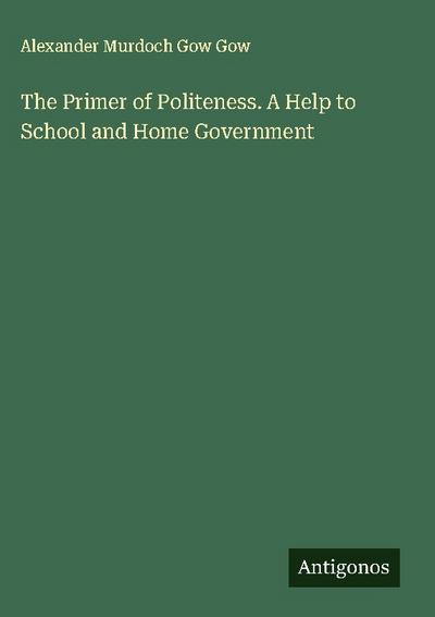 The Primer of Politeness. A Help to School and Home Government