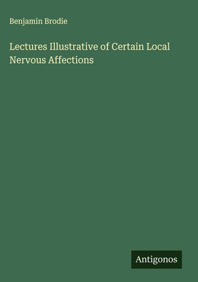 Lectures Illustrative of Certain Local Nervous Affections