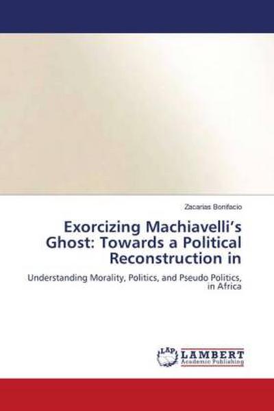 Exorcizing Machiavelli’s Ghost: Towards a Political Reconstruction in