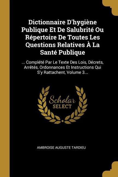 Dictionnaire D’hygiène Publique Et De Salubrité Ou Répertoire De Toutes Les Questions Relatives À La Santé Publique