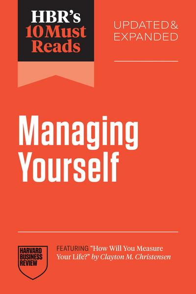 Hbr’s 10 Must Reads on Managing Yourself, Updated and Expanded (Featuring How Will You Measure Your Life? by Clayton M. Christensen)