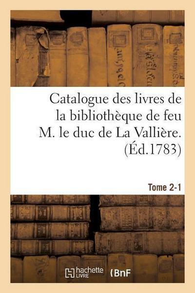 Catalogue Des Livres de la Bibliothèque de Feu M. Le Duc de la Vallière. Tome 2-1