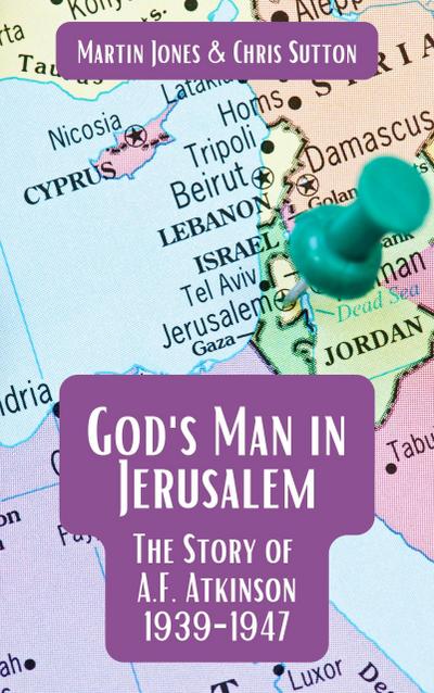 God’s Man in Jerusalem: The Story of A.F. Atkinson - 1939 to 1947