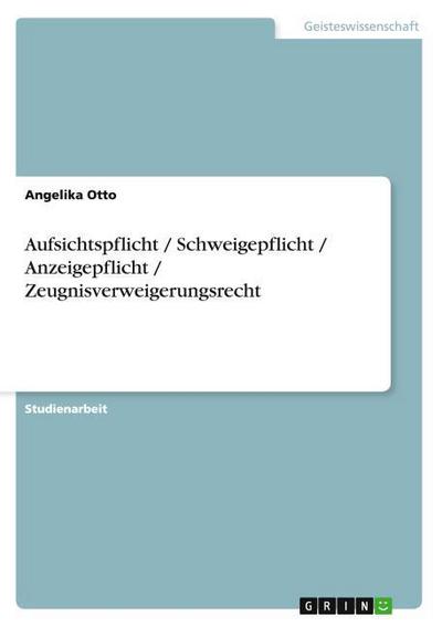 Aufsichtspflicht  / Schweigepflicht  / Anzeigepflicht  / Zeugnisverweigerungsrecht - Angelika Otto