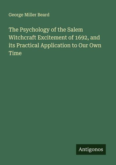 The Psychology of the Salem Witchcraft Excitement of 1692, and its Practical Application to Our Own Time