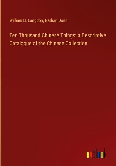 Ten Thousand Chinese Things: a Descriptive Catalogue of the Chinese Collection