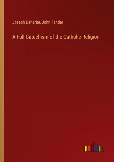 A Full Catechism of the Catholic Religion