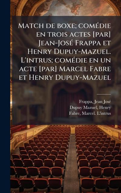 Match de boxe; comÃ(c)die en trois actes [par] Jean-JosÃ(c) Frappa et Henry Dupuy-Mazuel. L’intrus; comÃ(c)die en un acte [par] Marcel Fabre et Henry Dupuy-Mazuel