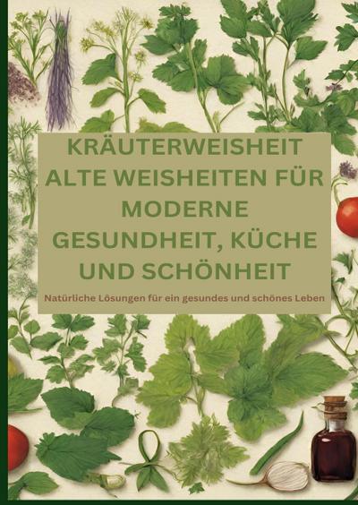 KRÄUTERWEISHEIT: ALTE WEISHEITEN FÜR MODERNE GESUNDHEIT, KÜCHE UND SCHÖNHEIT