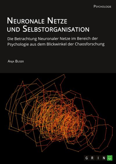 Neuronale Netze und Selbstorganisation. Die Betrachtung Neuronaler Netze im Bereich der Psychologie aus dem Blickwinkel der Chaosforschung
