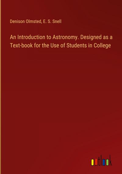 An Introduction to Astronomy. Designed as a Text-book for the Use of Students in College