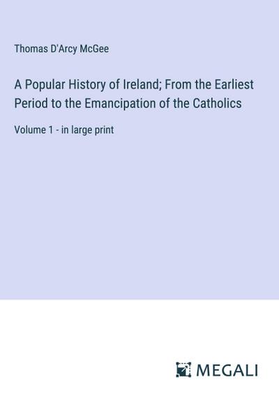 A Popular History of Ireland; From the Earliest Period to the Emancipation of the Catholics