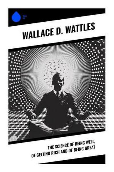 The Science of Being Well, of Getting Rich and of Being Great