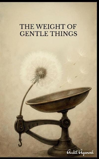 The Weight of Gentle Things - Reflections on Life’s Tender Details