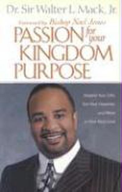 Passion for Your Kingdom Purpose: Sharpen Your Gifts, Test Your Character, and Move to Your Next Level