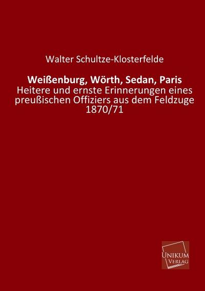 Weißenburg, Wörth, Sedan, Paris: Heitere und ernste Erinnerungen eines preußischen Offiziers aus dem Feldzuge 1870/71