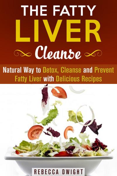 The Fatty Liver Cleanse : Natural Way to Detox, Cleanse and Prevent Fatty Liver with Delicious Recipes (Cleanse & Detoxify)