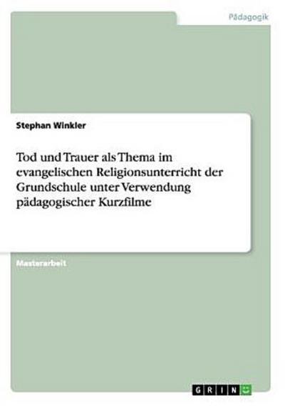 Tod und Trauer als Thema im evangelischen Religionsunterricht der Grundschule unter Verwendung pädagogischer Kurzfilme