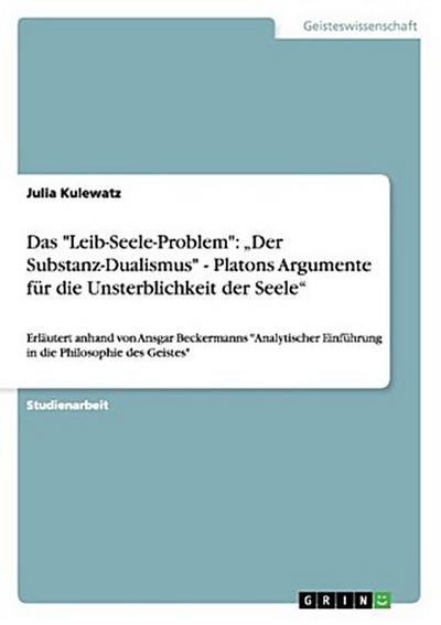 Das "Leib-Seele-Problem": "Der Substanz-Dualismus" - Platons Argumente für die Unsterblichkeit der Seele"