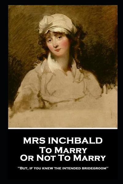 Inchbald: MRS INCHBALD - TO MARRY OR NOT