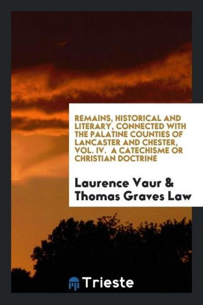 Remains, Historical and Literary, Connected with the Palatine Counties of Lancaster and Chester, Vol. IV.  A Catechisme or Christian Doctrine