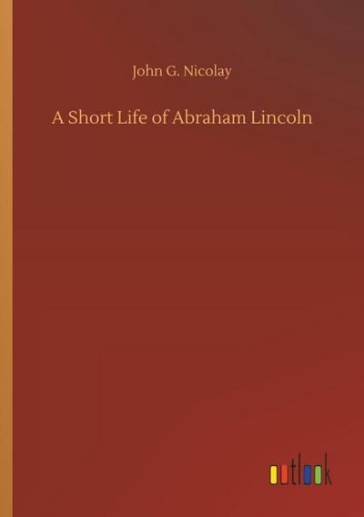 A Short Life of Abraham Lincoln