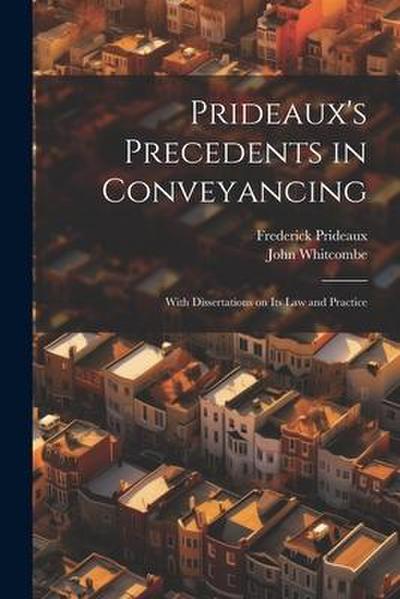 Prideaux’s Precedents in Conveyancing: With Dissertations on its law and Practice