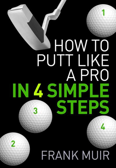 How to Putt Like a Pro in 4 Simple Steps (Play Better Golf, #1)