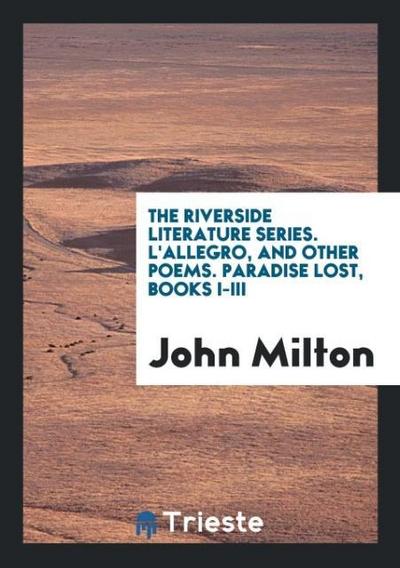 The Riverside Literature Series. L’Allegro, and Other Poems. Paradise Lost, Books I-III