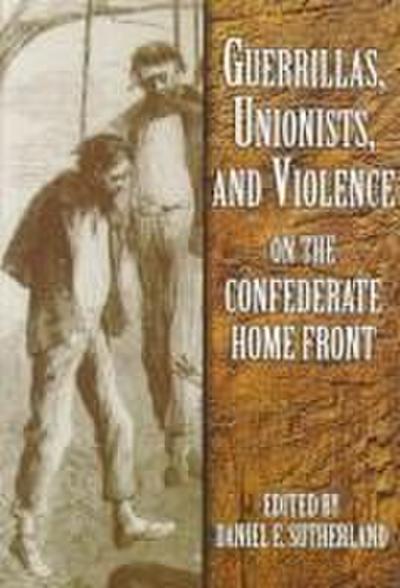Guerrillas, Unionists, and Violence on the Confederate Home Front