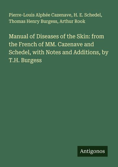 Manual of Diseases of the Skin: from the French of MM. Cazenave and Schedel, with Notes and Additions, by T.H. Burgess