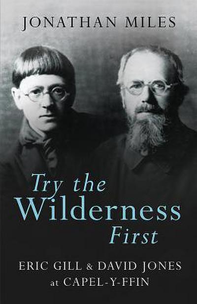 Try the Wilderness First: Eric Gill & David Jones at Capel-Y-Ffin - Jonathan Miles