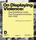 On Displaying Violence: First Exhibitions on the Nazi Occupation in Europe, 1945-1948