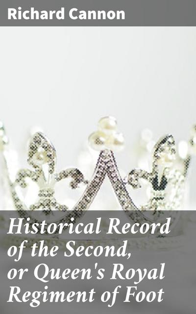 Historical Record of the Second, or Queen’s Royal Regiment of Foot