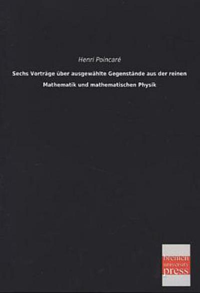 Sechs Vorträge über ausgewählte Gegenstände aus der reinen Mathematik und mathematischen Physik