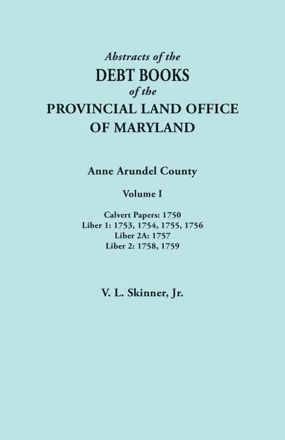 Abstracts of the Debt Books of the Provincial Land Office of Maryland. Anne Arundel County, Volume I. Calvert Papers