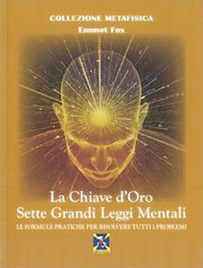 La chiave d’oro. Sette grandi leggi mentali. Le formule pratiche per risolvere tutti i problemi