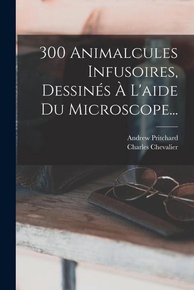300 Animalcules Infusoires, Dessinés À L’aide Du Microscope...
