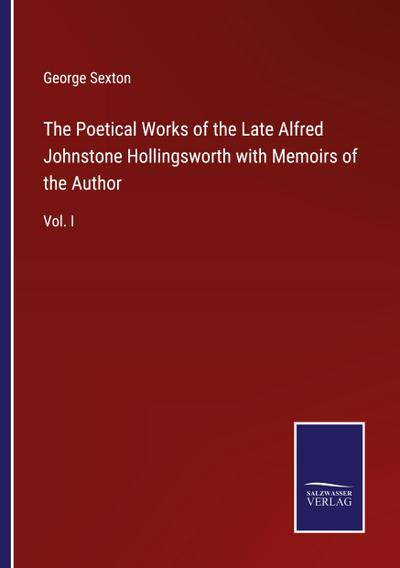 The Poetical Works of the Late Alfred Johnstone Hollingsworth with Memoirs of the Author