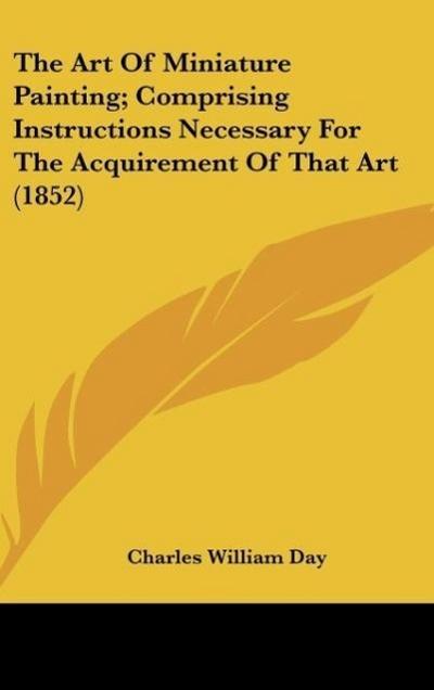 The Art Of Miniature Painting; Comprising Instructions Necessary For The Acquirement Of That Art (1852)