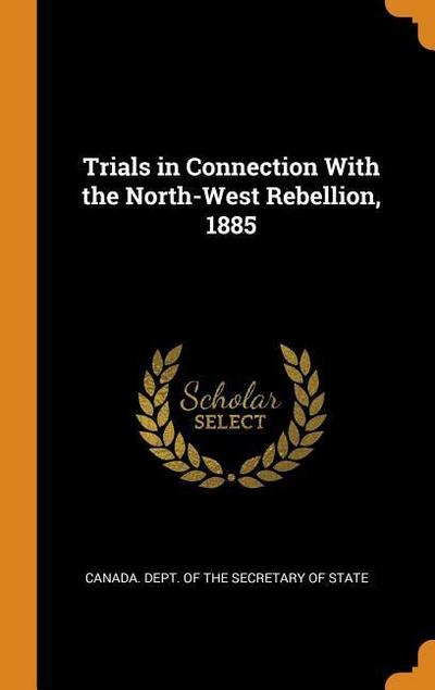 Trials in Connection with the North-West Rebellion, 1885