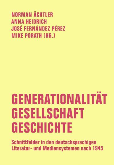 Generationalität - Gesellschaft - Geschichte: Schnittfelder in den deutschsprachigen Literatur- und Mediensystemen nach 1945