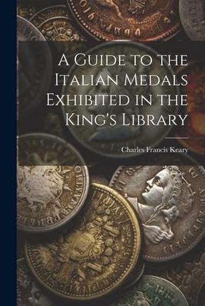 A Guide to the Italian Medals Exhibited in the King’s Library